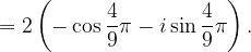 \dpi{120} =2\left ( -\cos\frac{4}{9}\pi -i\sin \frac{4}{9}\pi \right ).